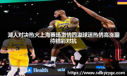 湖人对决热火上海赛场激情四溢球迷热情高涨期待精彩对抗