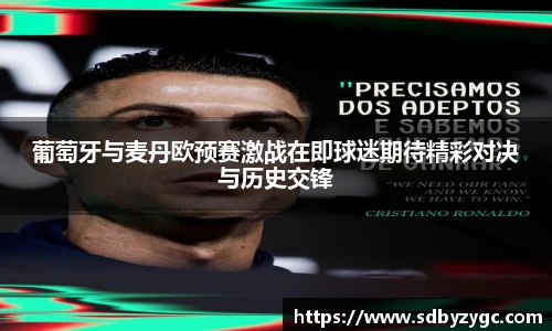 葡萄牙与麦丹欧预赛激战在即球迷期待精彩对决与历史交锋