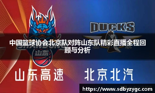 中国篮球协会北京队对阵山东队精彩直播全程回顾与分析